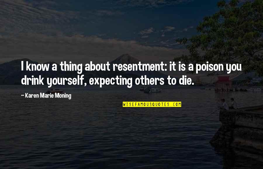 Expecting More From Yourself Quotes By Karen Marie Moning: I know a thing about resentment: it is