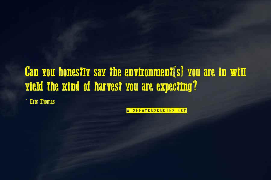 Expecting More Quotes By Eric Thomas: Can you honestly say the environment(s) you are