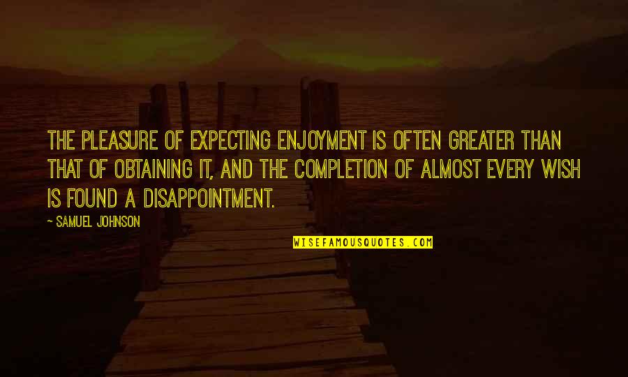 Expecting Quotes By Samuel Johnson: The pleasure of expecting enjoyment is often greater