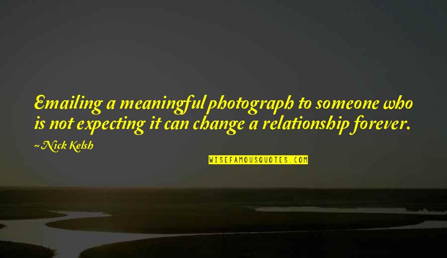 Expecting Someone To Change Quotes By Nick Kelsh: Emailing a meaningful photograph to someone who is