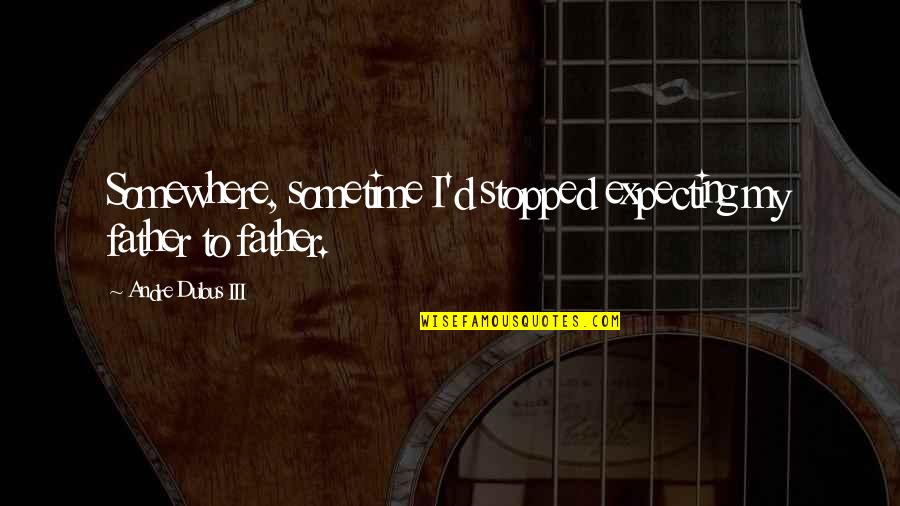 Expecting The Best Quotes By Andre Dubus III: Somewhere, sometime I'd stopped expecting my father to