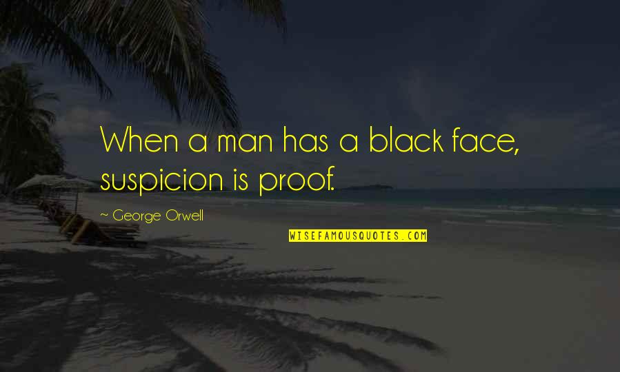 Expecting Too Much And Being Disappointed Quotes By George Orwell: When a man has a black face, suspicion