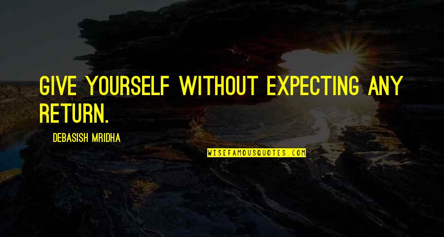 Expecting Too Much Love Quotes By Debasish Mridha: Give yourself without expecting any return.