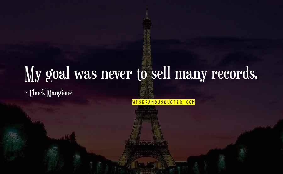 Expectoration Quotes By Chuck Mangione: My goal was never to sell many records. Expectoration Quotes By Chuck Mangione: My goal was never to sell many records.