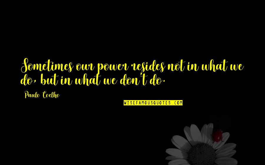 Expectoration Quotes By Paulo Coelho: Sometimes our power resides not in what we Expectoration Quotes By Paulo Coelho: Sometimes our power resides not in what we