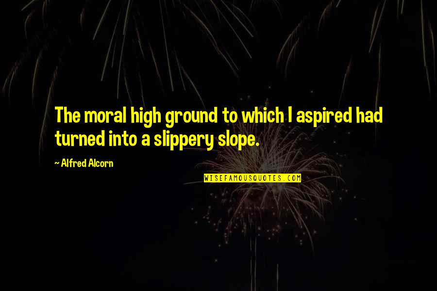 Expedience's Quotes By Alfred Alcorn: The moral high ground to which I aspired