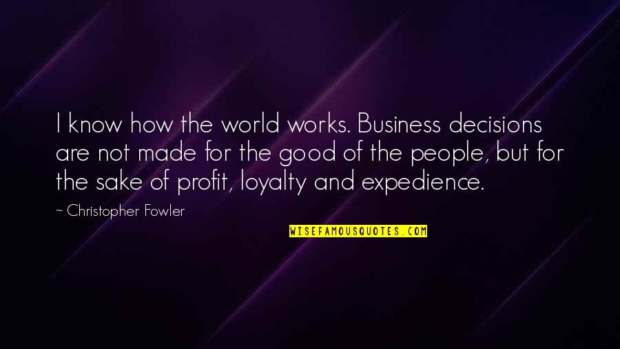 Expedience's Quotes By Christopher Fowler: I know how the world works. Business decisions