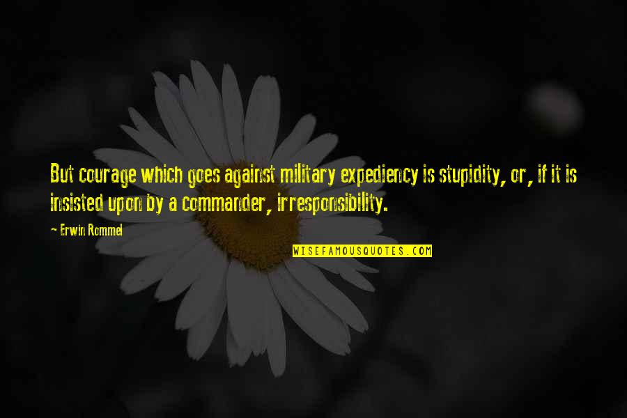 Expediency Quotes By Erwin Rommel: But courage which goes against military expediency is