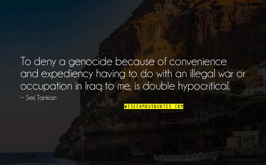 Expediency Quotes By Serj Tankian: To deny a genocide because of convenience and