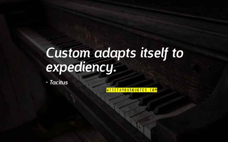 Expediency Quotes By Tacitus: Custom adapts itself to expediency.