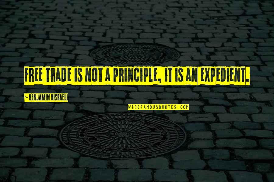 Expedient Quotes By Benjamin Disraeli: Free trade is not a principle, it is