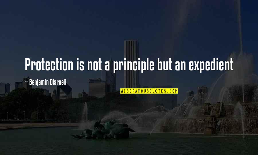 Expedient Quotes By Benjamin Disraeli: Protection is not a principle but an expedient