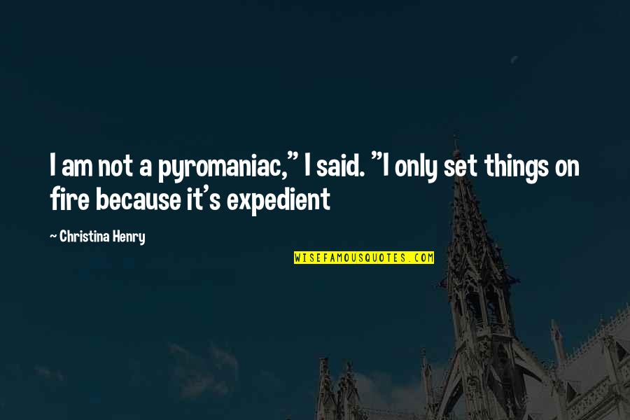 Expedient Quotes By Christina Henry: I am not a pyromaniac," I said. "I