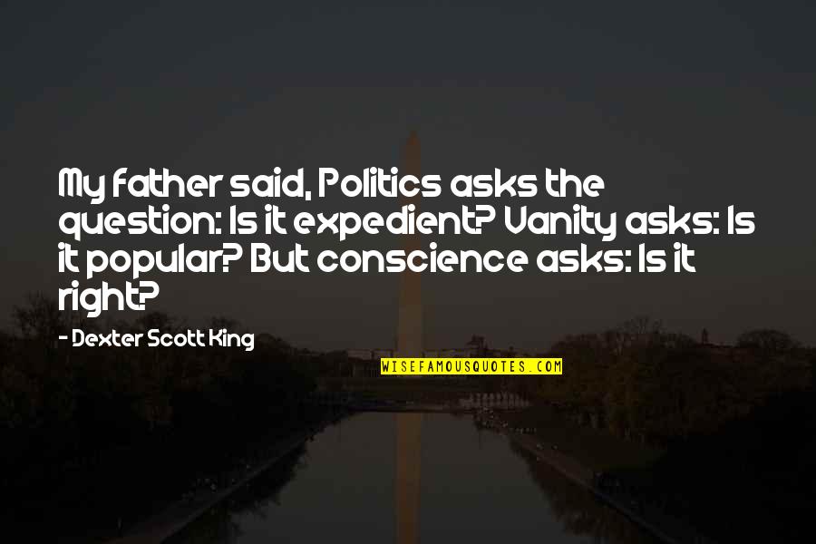 Expedient Quotes By Dexter Scott King: My father said, Politics asks the question: Is