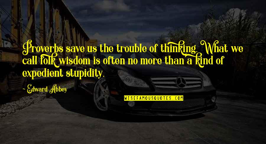 Expedient Quotes By Edward Abbey: Proverbs save us the trouble of thinking. What