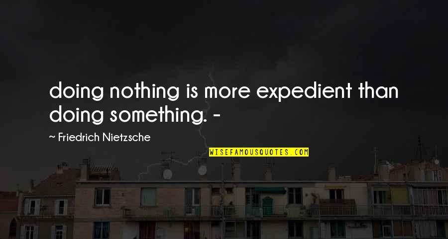 Expedient Quotes By Friedrich Nietzsche: doing nothing is more expedient than doing something.