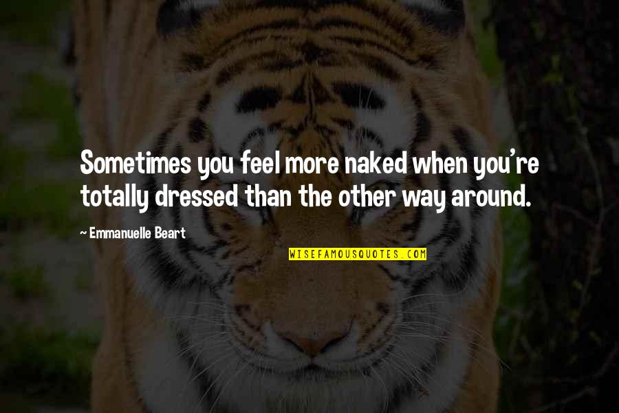 Expediential Quotes By Emmanuelle Beart: Sometimes you feel more naked when you're totally