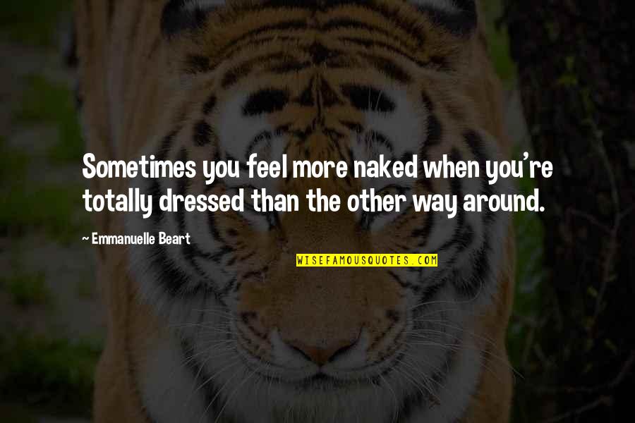 Expediential Quotes By Emmanuelle Beart: Sometimes you feel more naked when you're totally Expediential Quotes By Emmanuelle Beart: Sometimes you feel more naked when you're totally