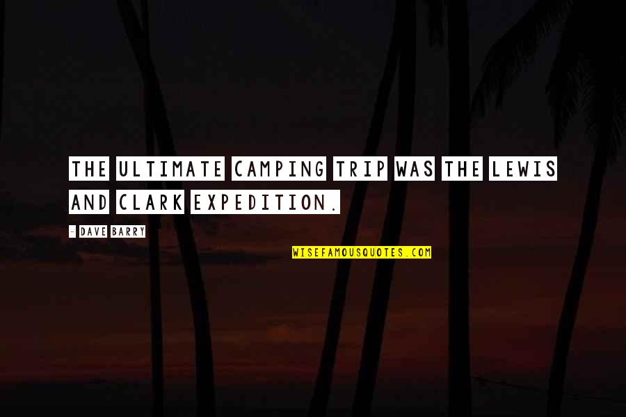 Expedition Quotes By Dave Barry: The ultimate camping trip was the Lewis and