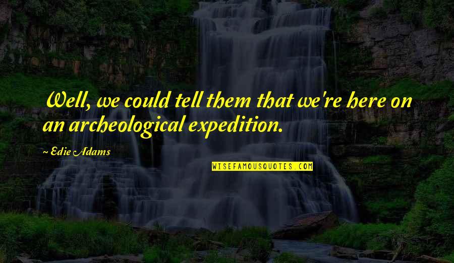 Expedition Quotes By Edie Adams: Well, we could tell them that we're here