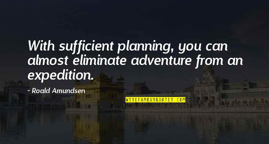 Expedition Quotes By Roald Amundsen: With sufficient planning, you can almost eliminate adventure