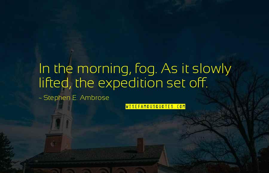 Expedition Quotes By Stephen E. Ambrose: In the morning, fog. As it slowly lifted,