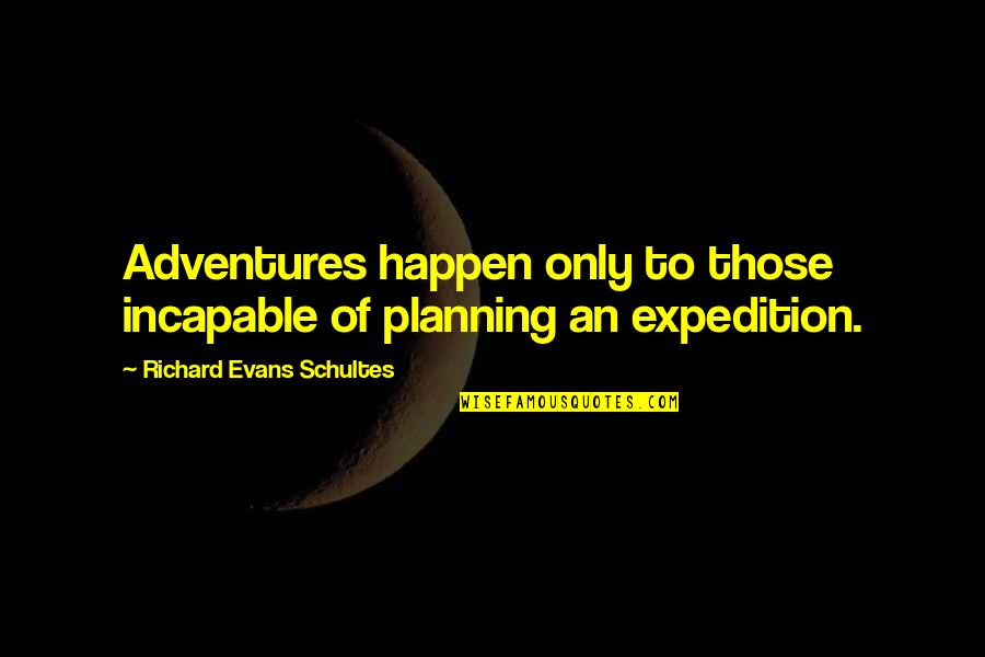 Expeditions Quotes By Richard Evans Schultes: Adventures happen only to those incapable of planning