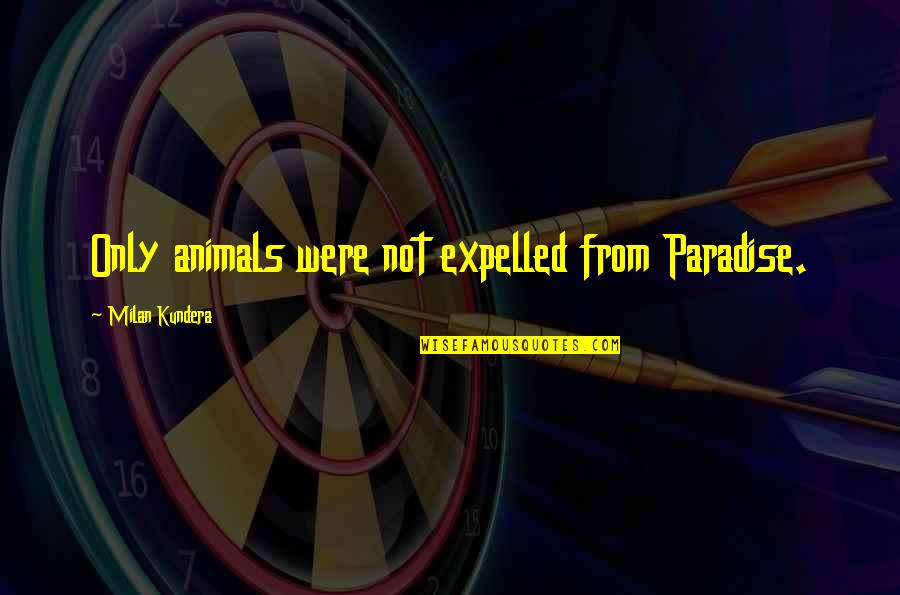 Expelled From Paradise Quotes By Milan Kundera: Only animals were not expelled from Paradise.