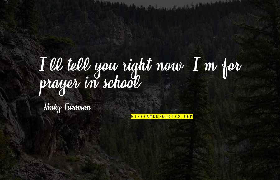 Expelled Funny Quotes By Kinky Friedman: I'll tell you right now. I'm for prayer