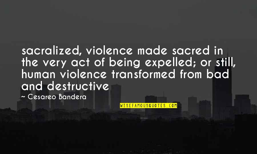 Expelled Quotes By Cesareo Bandera: sacralized, violence made sacred in the very act