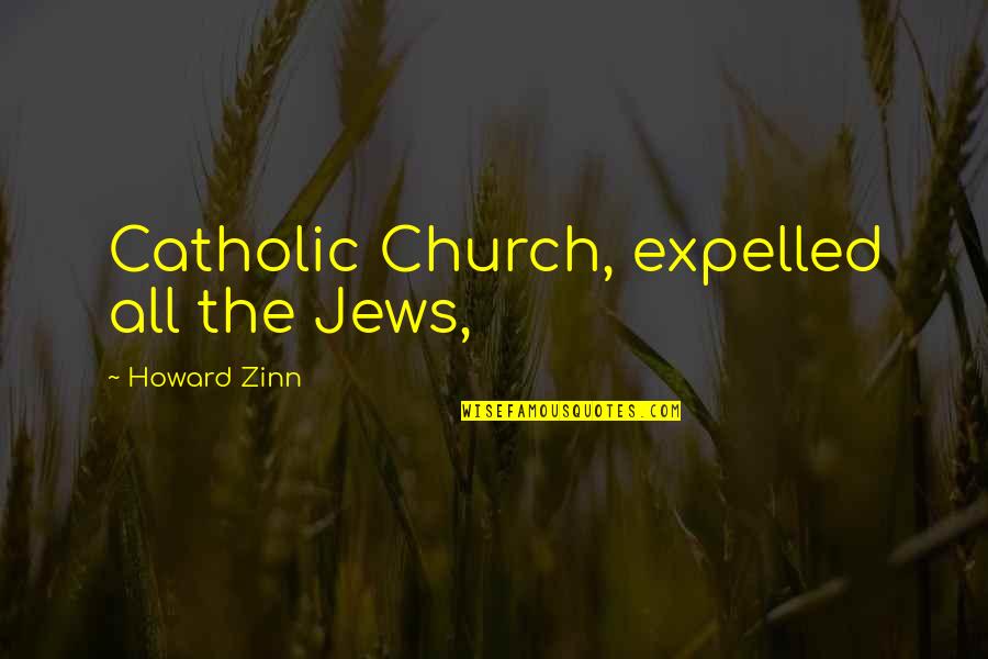 Expelled Quotes By Howard Zinn: Catholic Church, expelled all the Jews,