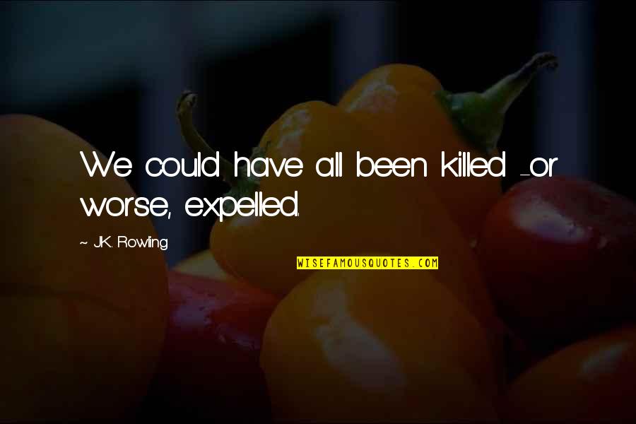 Expelled Quotes By J.K. Rowling: We could have all been killed -or worse,