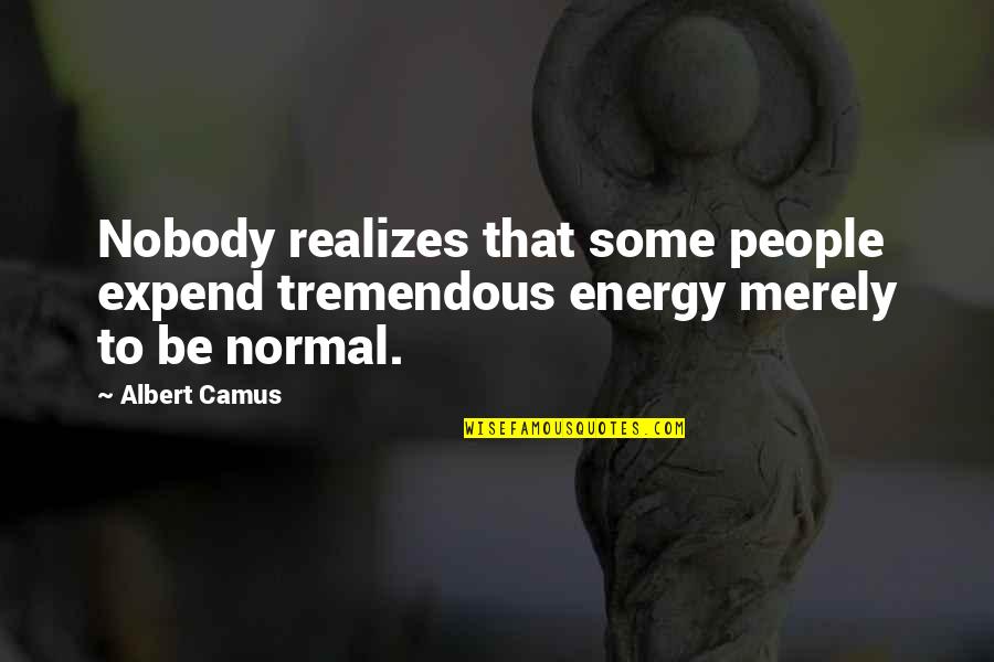 Expend Quotes By Albert Camus: Nobody realizes that some people expend tremendous energy