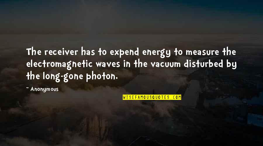 Expend Quotes By Anonymous: The receiver has to expend energy to measure