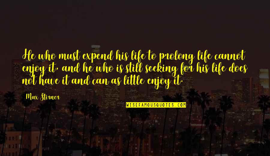 Expend Quotes By Max Stirner: He who must expend his life to prolong