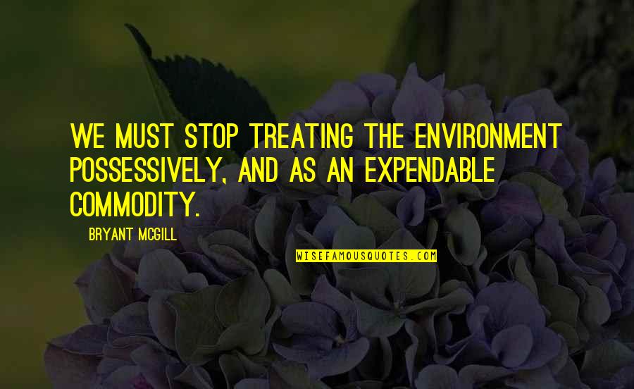 Expendable 2 Quotes By Bryant McGill: We must stop treating the environment possessively, and
