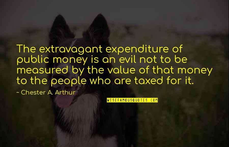 Expenditure Quotes By Chester A. Arthur: The extravagant expenditure of public money is an