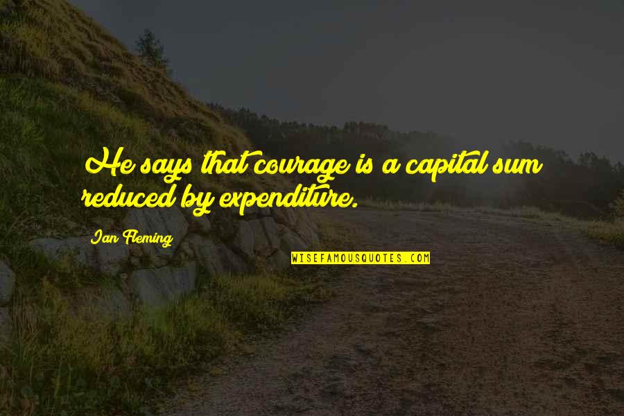 Expenditure Quotes By Ian Fleming: He says that courage is a capital sum