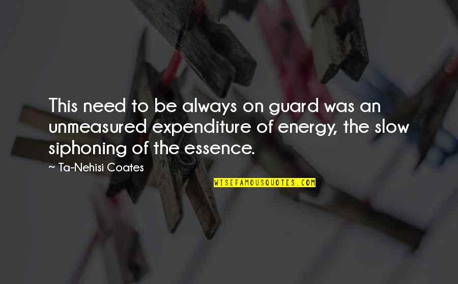 Expenditure Quotes By Ta-Nehisi Coates: This need to be always on guard was
