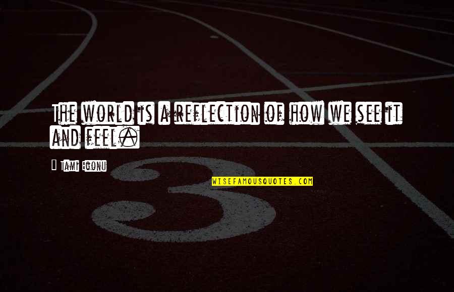 Expense Account Quotes By Tami Egonu: The world is a reflection of how we Expense Account Quotes By Tami Egonu: The world is a reflection of how we