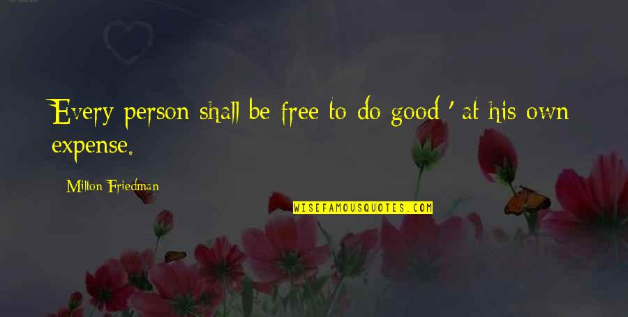 Expenses Quotes By Milton Friedman: Every person shall be free to do good