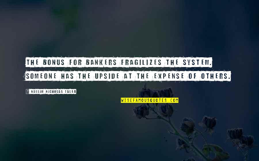 Expenses Quotes By Nassim Nicholas Taleb: The bonus for bankers fragilizes the system. Someone