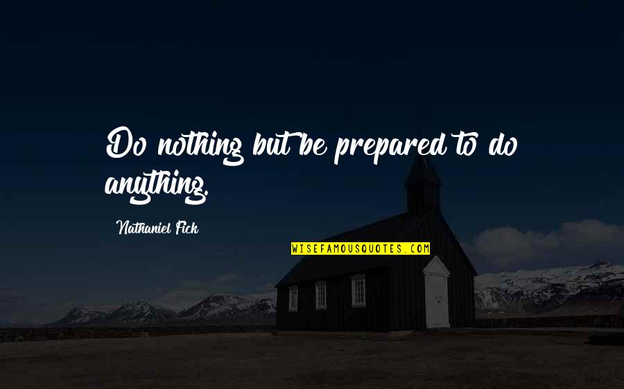 Expensive Books Quotes By Nathaniel Fick: Do nothing but be prepared to do anything.