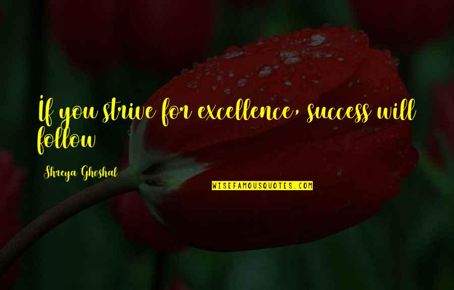Expensive Tastes Quotes By Shreya Ghoshal: If you strive for excellence, success will follow