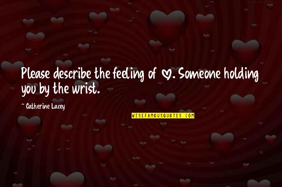 Expensive Things Quotes By Catherine Lacey: Please describe the feeling of love. Someone holding Expensive Things Quotes By Catherine Lacey: Please describe the feeling of love. Someone holding