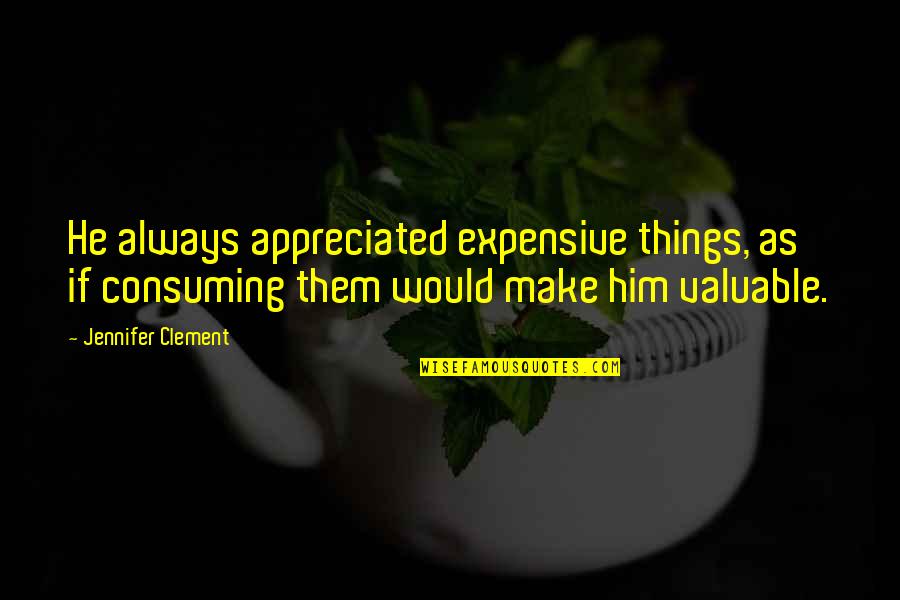 Expensive Things Quotes By Jennifer Clement: He always appreciated expensive things, as if consuming