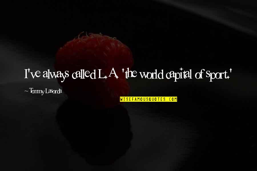Expensively Finished Quotes By Tommy Lasorda: I've always called L.A. 'the world capital of