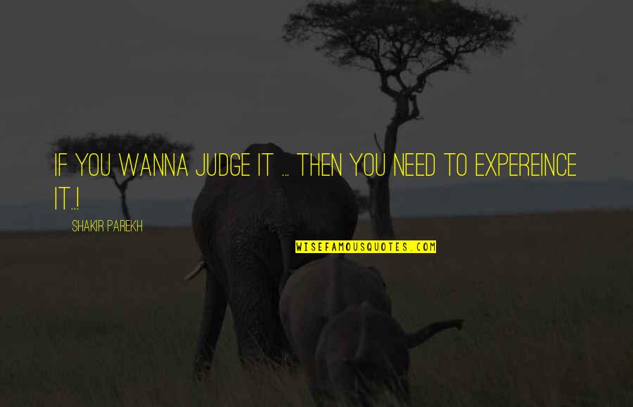 Expereince Quotes By Shakir Parekh: If you wanna judge it ... then you Expereince Quotes By Shakir Parekh: If you wanna judge it ... then you