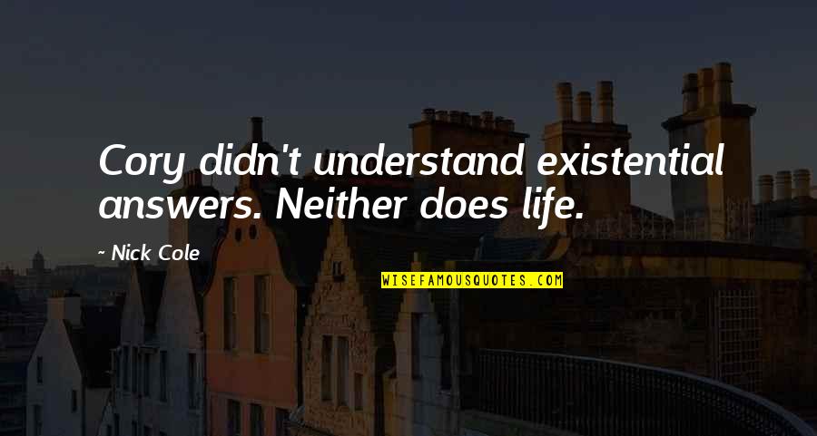 Experession Quotes By Nick Cole: Cory didn't understand existential answers. Neither does life.