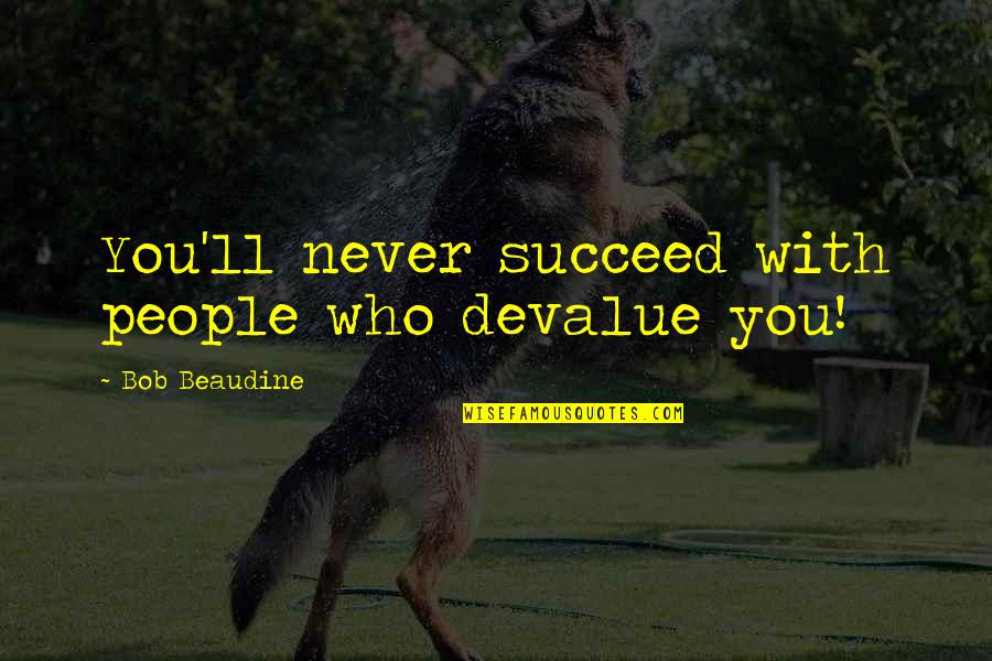Experiement Quotes By Bob Beaudine: You'll never succeed with people who devalue you! Experiement Quotes By Bob Beaudine: You'll never succeed with people who devalue you!